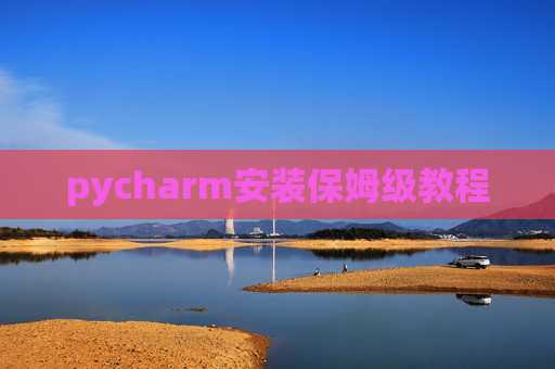 pycharm安装保姆级教程 pycharm安装保姆级教程